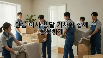 원룸 이사, 용달 기사와 함께 꼼꼼하게!