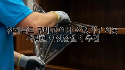 전라남도 구례군 이사 소형가구 이동: 저렴한 이삿짐센터 추천! 🏡🚚