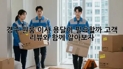 경주 원룸 이사, 용달이 필요할까? 고객 리뷰와 함께 알아보자!